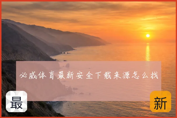 必威体育最新安全下载来源怎么找