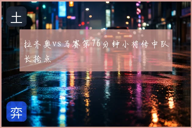 拉齐奥vs马赛第76分钟小将传中队长抢点