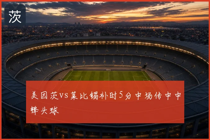 美因茨vs莱比锡补时5分中场传中中锋头球